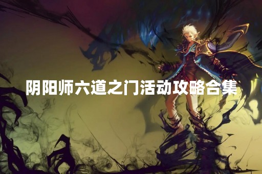 阴阳师六道之门活动攻略合集