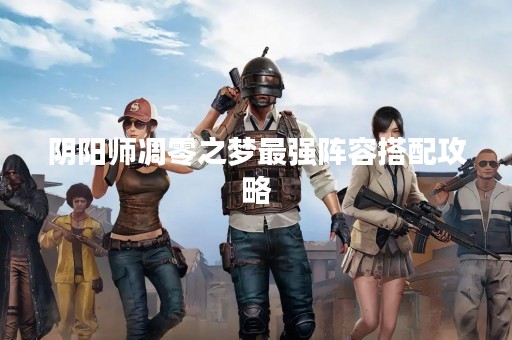 阴阳师凋零之梦最强阵容搭配攻略