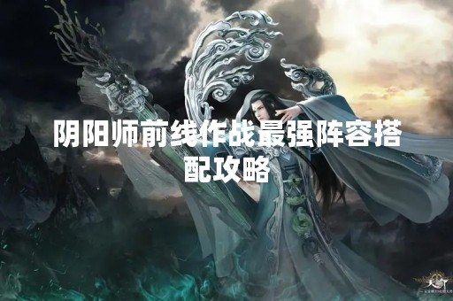 阴阳师前线作战最强阵容搭配攻略