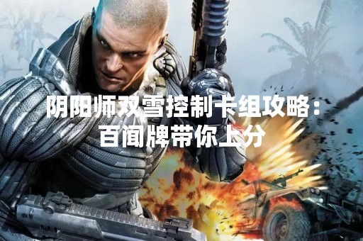 阴阳师双雪控制卡组攻略：百闻牌带你上分