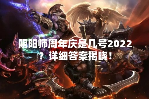阴阳师周年庆是几号2022？详细答案揭晓！
