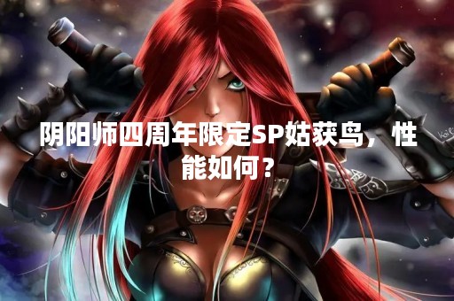 阴阳师四周年限定SP姑获鸟，性能如何？