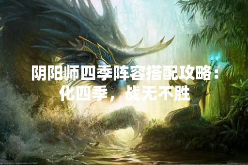 阴阳师四季阵容搭配攻略：化四季，战无不胜