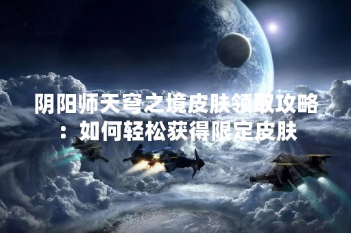 阴阳师天穹之境皮肤领取攻略：如何轻松获得限定皮肤