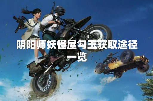 阴阳师妖怪屋勾玉获取途径一览