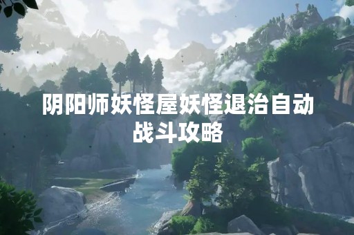 阴阳师妖怪屋妖怪退治自动战斗攻略