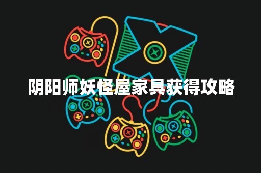 阴阳师妖怪屋家具获得攻略