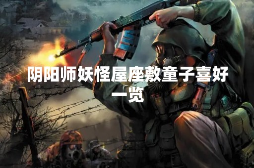 阴阳师妖怪屋座敷童子喜好一览