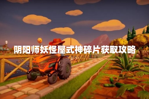 阴阳师妖怪屋式神碎片获取攻略