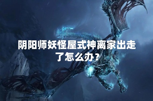 阴阳师妖怪屋式神离家出走了怎么办？