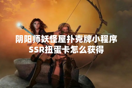 阴阳师妖怪屋扑克牌小程序SSR扭蛋卡怎么获得