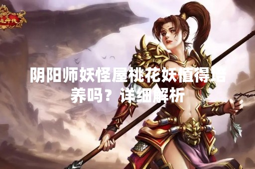 阴阳师妖怪屋桃花妖值得培养吗？详细解析