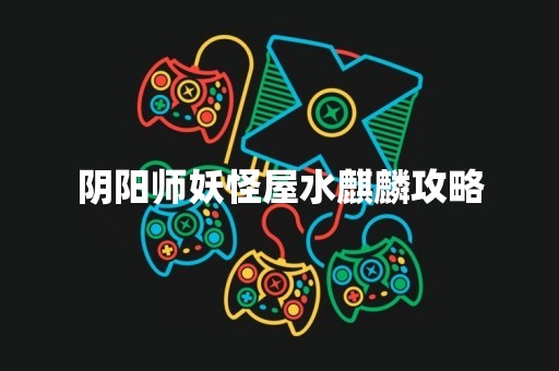 阴阳师妖怪屋水麒麟攻略