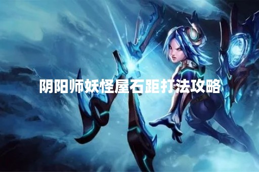 阴阳师妖怪屋石距打法攻略