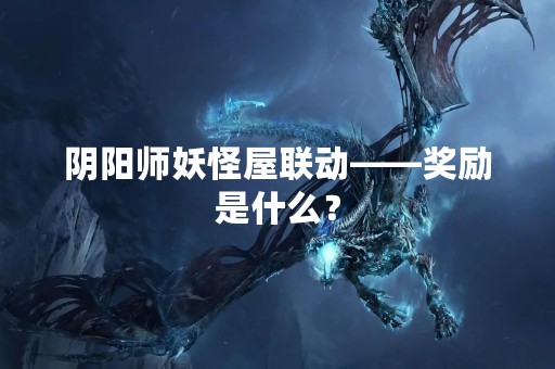 阴阳师妖怪屋联动——奖励是什么？