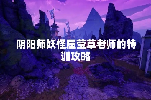 阴阳师妖怪屋莹草老师的特训攻略
