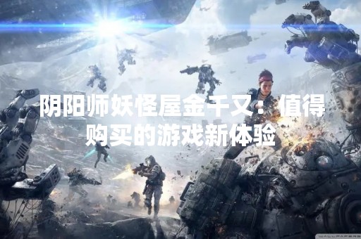 阴阳师妖怪屋金千又：值得购买的游戏新体验