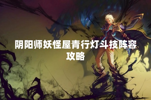 阴阳师妖怪屋青行灯斗技阵容攻略