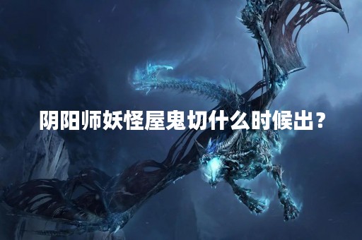 阴阳师妖怪屋鬼切什么时候出？