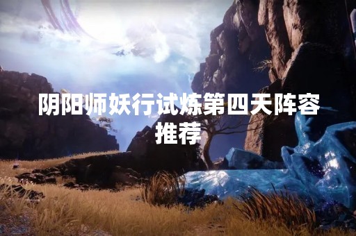 阴阳师妖行试炼第四天阵容推荐