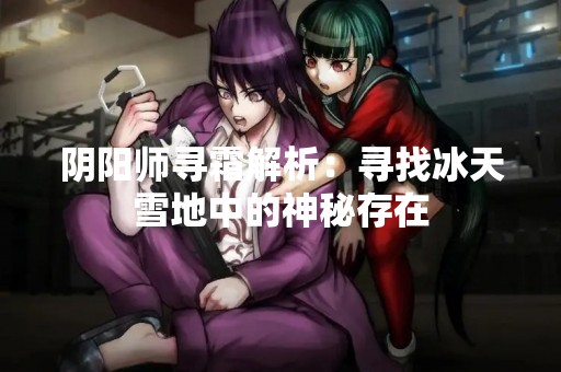 阴阳师寻霜解析：寻找冰天雪地中的神秘存在