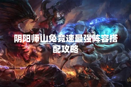 阴阳师山兔竞速最强阵容搭配攻略