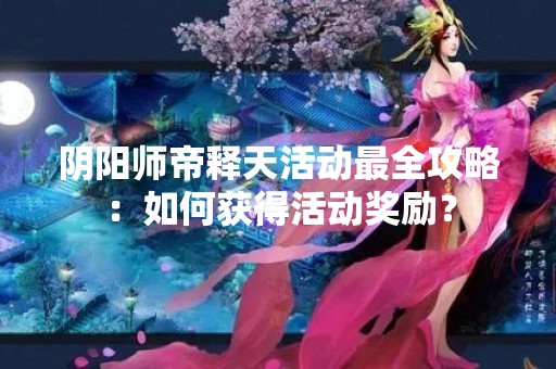 阴阳师帝释天活动最全攻略：如何获得活动奖励？