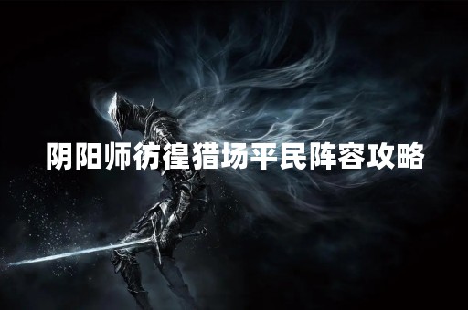 阴阳师彷徨猎场平民阵容攻略
