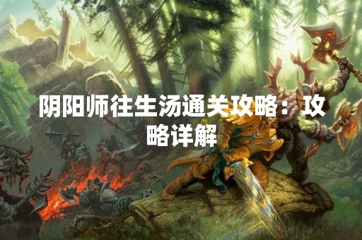 阴阳师往生汤通关攻略：攻略详解