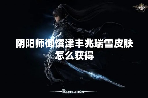 阴阳师御馔津丰兆瑞雪皮肤怎么获得