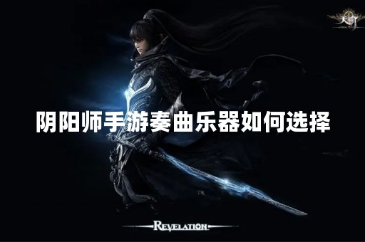 阴阳师手游奏曲乐器如何选择