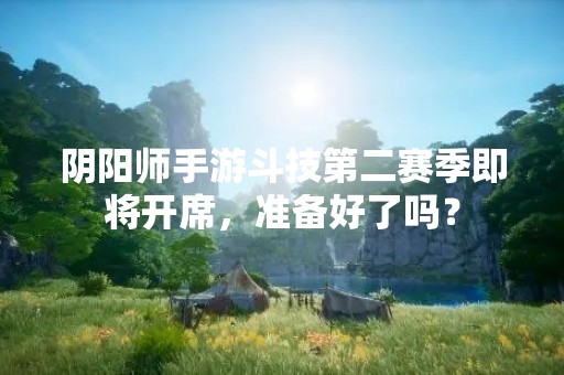 阴阳师手游斗技第二赛季即将开席，准备好了吗？