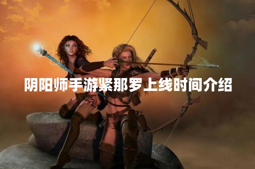阴阳师手游紧那罗上线时间介绍