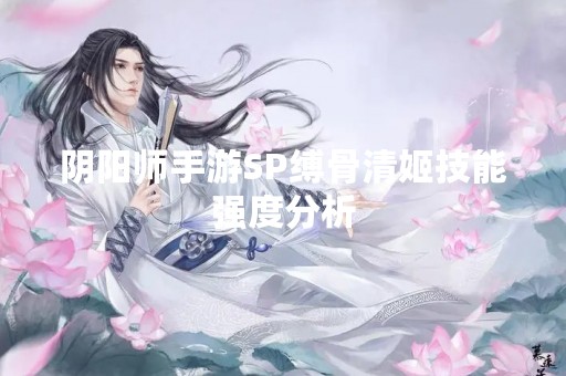 阴阳师手游SP缚骨清姬技能强度分析