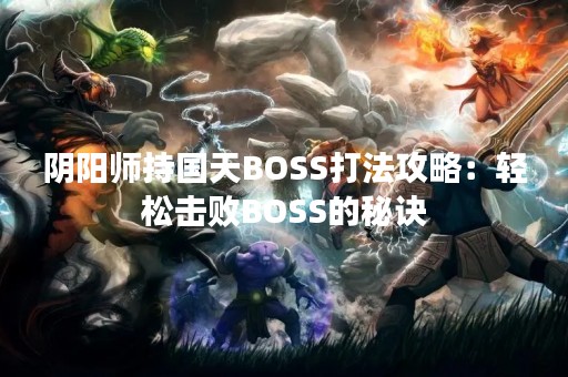 阴阳师持国天BOSS打法攻略：轻松击败BOSS的秘诀