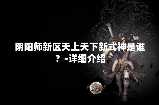 阴阳师新区天上天下新式神是谁？-详细介绍