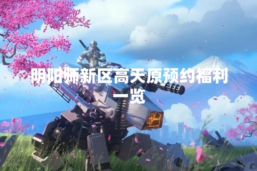阴阳师新区高天原预约福利一览