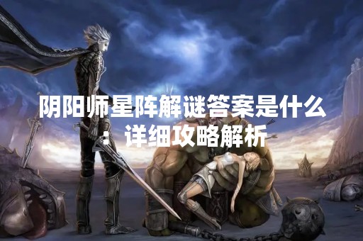 阴阳师星阵解谜答案是什么：详细攻略解析