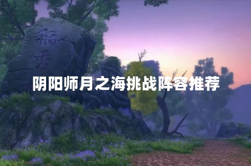阴阳师月之海挑战阵容推荐