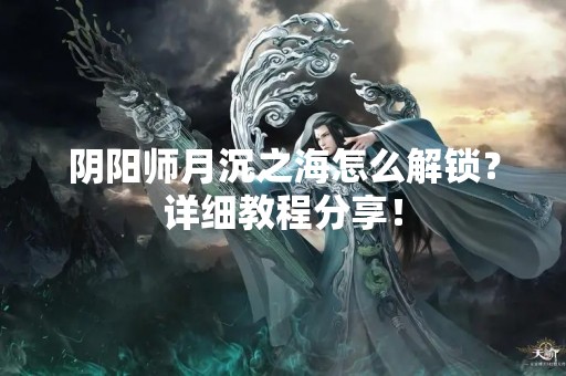 阴阳师月沉之海怎么解锁？详细教程分享！