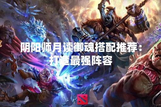 阴阳师月读御魂搭配推荐：打造最强阵容