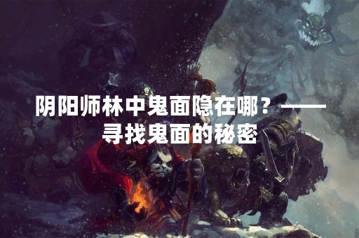阴阳师林中鬼面隐在哪？——寻找鬼面的秘密