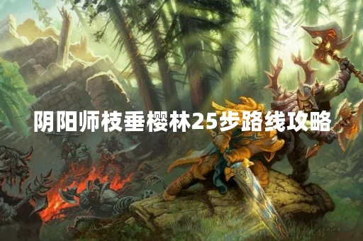 阴阳师枝垂樱林25步路线攻略