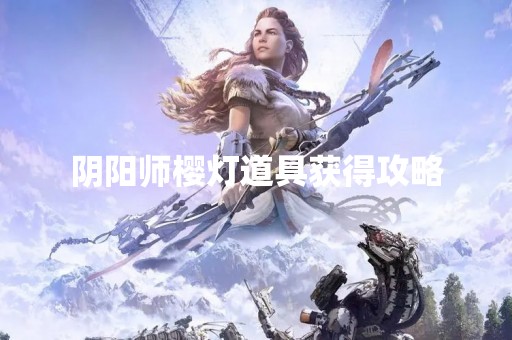 阴阳师樱灯道具获得攻略