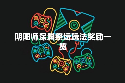 阴阳师深渊祭坛玩法奖励一览