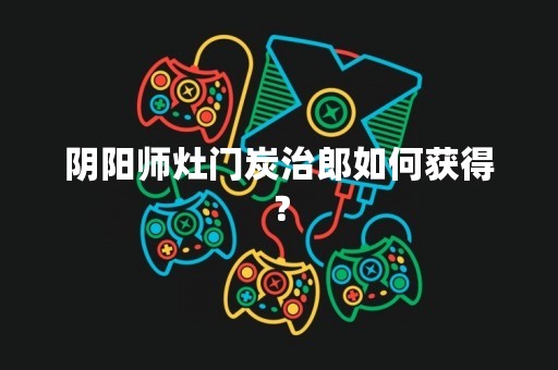 阴阳师灶门炭治郎如何获得？