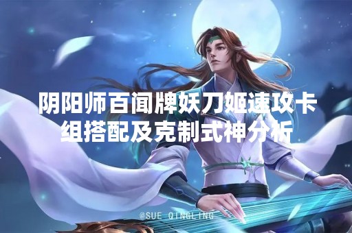 阴阳师百闻牌妖刀姬速攻卡组搭配及克制式神分析