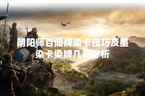 阴阳师百闻牌染卡技巧及墨染卡染牌几率分析
