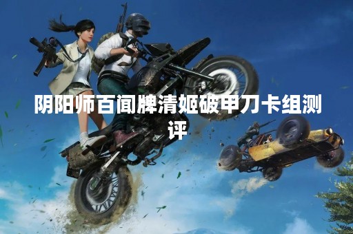 阴阳师百闻牌清姬破甲刀卡组测评