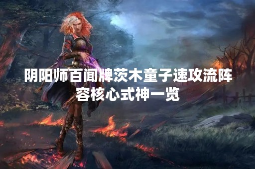 阴阳师百闻牌茨木童子速攻流阵容核心式神一览